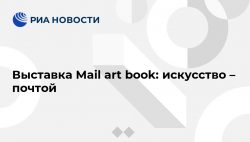 Выставка Mail art book: искусство – почтой - РИА Новости