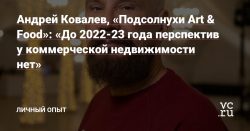 Андрей Ковалев, «Подсолнухи Art & Food»: «До 2022-23 года перспектив у коммерческой недвижимости нет» — Личный опыт на vc.ru — vc