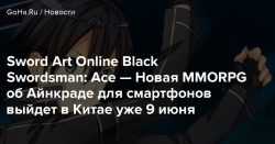 Sword Art Online Black Swordsman: Ace — Новая MMORPG об Айнкраде для смартфонов выйдет в Китае уже 9 июня, ОБТ проекта на основе популярного аниме длилось полгода — Goha