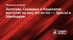 Загитова, Синицина и Кацалапов выступят на шоу Art on Ice — Special в Швейцарии - Спорт-Экспресс