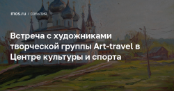 Встреча с художниками творческой группы Art-travel в Центре культуры и спорта — Официальный сайт Мэра Москвы